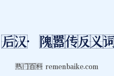 后汉·隗嚣传反义词是什么意思的图片